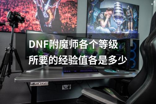 DNF附魔师各个等级所要的经验值各是多少-第1张-游戏信息-龙启网