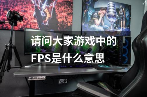 请问大家游戏中的FPS是什么意思-第1张-游戏信息-龙启网