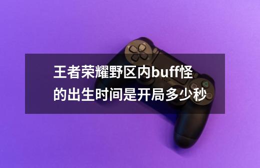 王者荣耀野区内buff怪的出生时间是开局多少秒-第1张-游戏信息-龙启网