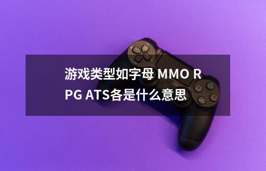 游戏类型如字母 MMO RPG ATS各是什么意思-第1张-游戏信息-龙启网