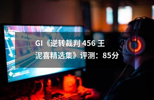 GI《逆转裁判 456 王泥喜精选集》评测：8.5分-第1张-游戏信息-龙启网