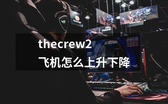 thecrew2飞机怎么上升下降-第1张-游戏信息-龙启网