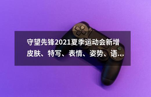 守望先锋2021夏季运动会新增皮肤、特写、表情、姿势、语音一览-第1张-游戏信息-龙启网