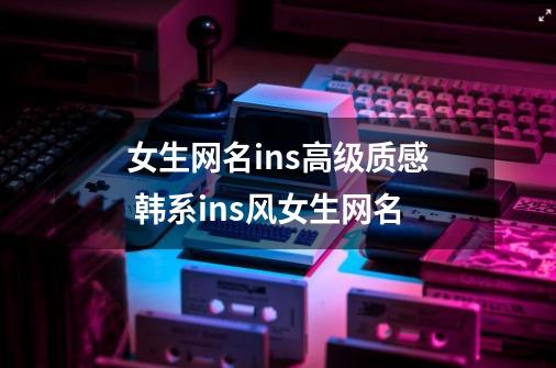 女生网名ins高级质感 韩系ins风女生网名-第1张-游戏信息-龙启网