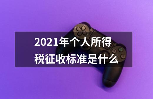 2021年个人所得税征收标准是什么-第1张-游戏信息-龙启网