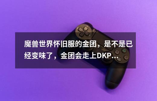 魔兽世界怀旧服的金团，是不是已经变味了，金团会走上DKP团的老路吗-第1张-游戏信息-龙启网