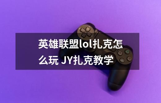 英雄联盟lol扎克怎么玩 JY扎克教学-第1张-游戏信息-龙启网