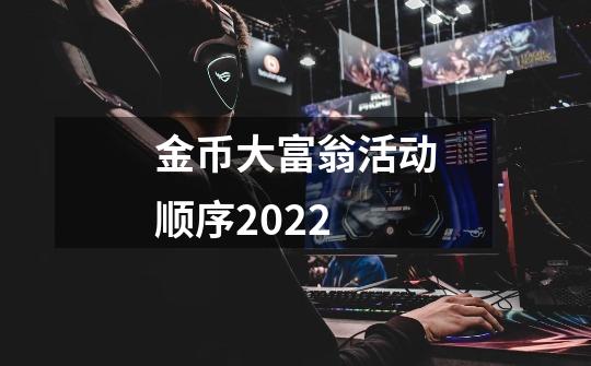 金币大富翁活动顺序2022-第1张-游戏信息-龙启网