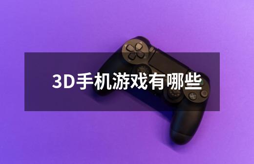 3D手机游戏有哪些-第1张-游戏信息-龙启网