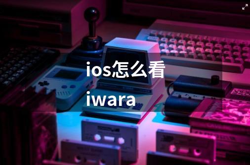 ios怎么看iwara-第1张-游戏信息-龙启网