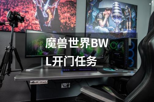 魔兽世界BWL开门任务-第1张-游戏信息-龙启网