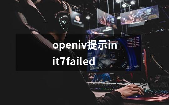 openiv提示init7failed-第1张-游戏信息-龙启网