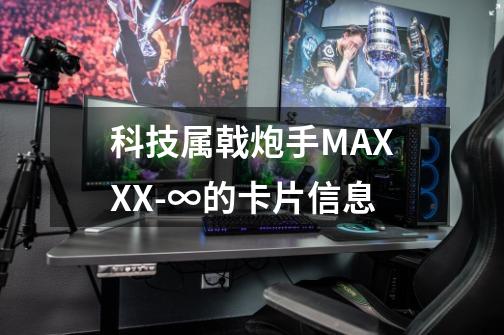 科技属戟炮手MAXXX-∞的卡片信息-第1张-游戏信息-龙启网