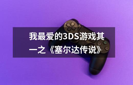 我最爱的3DS游戏其一之《塞尔达传说》-第1张-游戏信息-龙启网