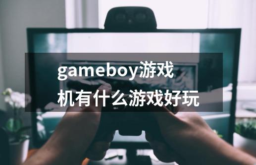 gameboy游戏机有什么游戏好玩-第1张-游戏信息-龙启网