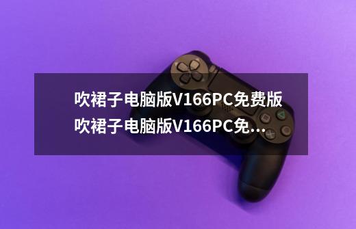 吹裙子电脑版V166PC免费版吹裙子电脑版V166PC免费版功能简介-第1张-游戏信息-龙启网