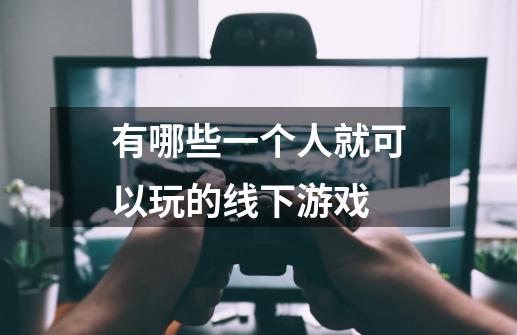 有哪些一个人就可以玩的线下游戏-第1张-游戏信息-龙启网