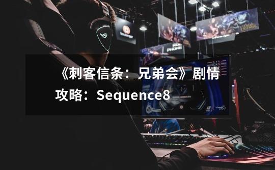 《刺客信条：兄弟会》剧情攻略：Sequence8-第1张-游戏信息-龙启网