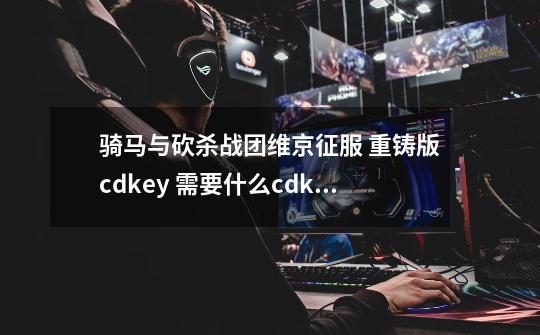 骑马与砍杀战团维京征服 重铸版cdkey 需要什么cdkey-第1张-游戏信息-龙启网