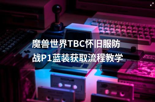 魔兽世界TBC怀旧服防战P1蓝装获取流程教学-第1张-游戏信息-龙启网