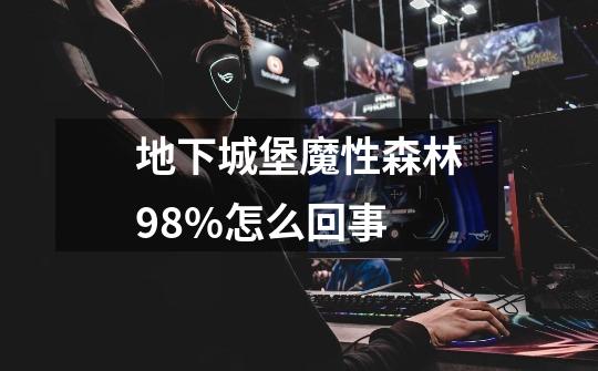 地下城堡魔性森林98%怎么回事-第1张-游戏信息-龙启网