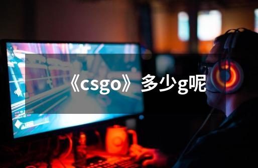 《csgo》多少g呢-第1张-游戏信息-龙启网