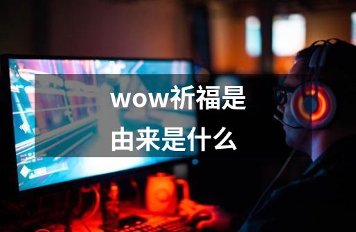 wow祈福是由来是什么-第1张-游戏信息-龙启网