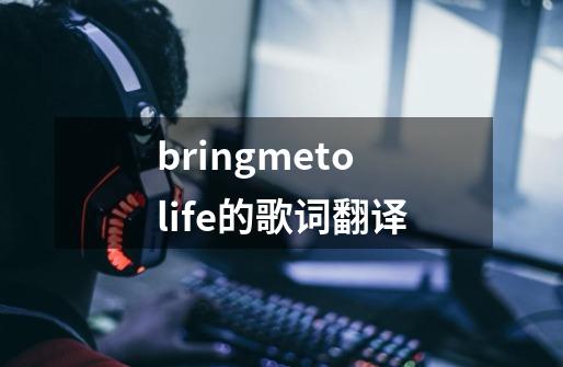 bringmetolife的歌词翻译-第1张-游戏信息-龙启网