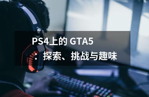 PS4上的 GTA5 ：探索、挑战与趣味-第1张-游戏信息-龙启网