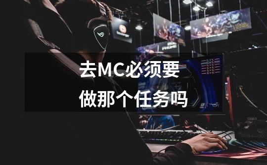 去MC必须要做那个任务吗-第1张-游戏信息-龙启网