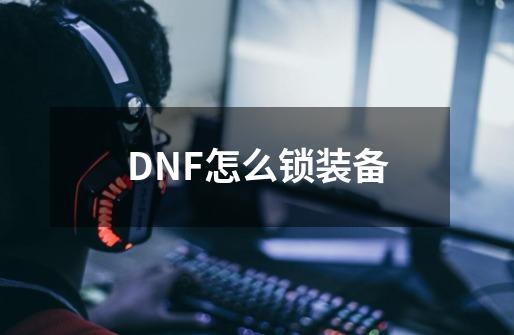 DNF怎么锁装备-第1张-游戏信息-龙启网