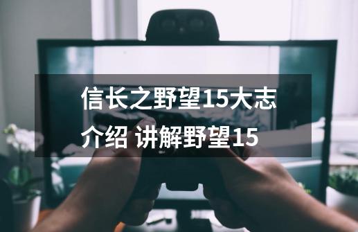 信长之野望15大志介绍 讲解野望15-第1张-游戏信息-龙启网