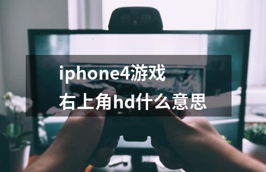 iphone4游戏右上角hd什么意思-第1张-游戏信息-龙启网