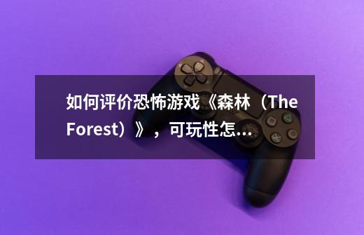 如何评价恐怖游戏《森林（TheForest）》，可玩性怎么样-第1张-游戏信息-龙启网