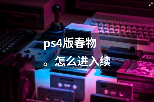 ps4版春物。怎么进入续-第1张-游戏信息-龙启网