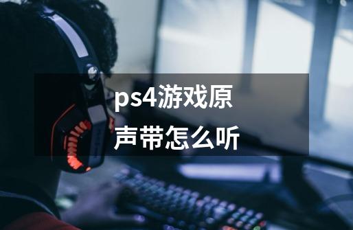 ps4游戏原声带怎么听-第1张-游戏信息-龙启网