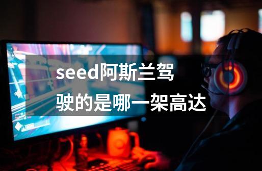 seed阿斯兰驾驶的是哪一架高达-第1张-游戏信息-龙启网