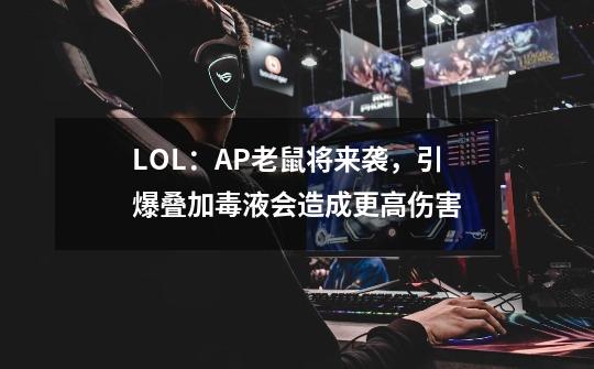 LOL：AP老鼠将来袭，引爆叠加毒液会造成更高伤害-第1张-游戏信息-龙启网