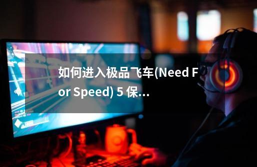 如何进入极品飞车(Need For Speed) 5 保时捷之旅游戏-第1张-游戏信息-龙启网