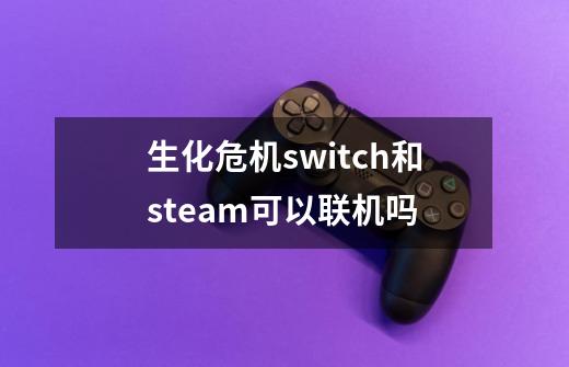 生化危机switch和steam可以联机吗-第1张-游戏信息-龙启网