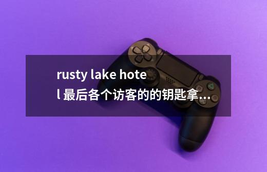 rusty lake hotel 最后各个访客的的钥匙拿到应该怎么办-第1张-游戏信息-龙启网