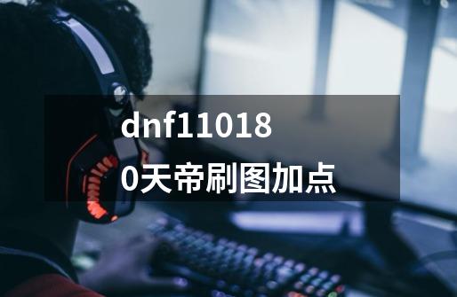 dnf11.0.18.0天帝刷图加点-第1张-游戏信息-龙启网