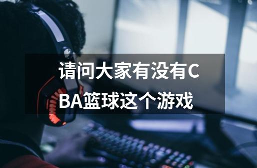 请问大家有没有CBA篮球这个游戏-第1张-游戏信息-龙启网