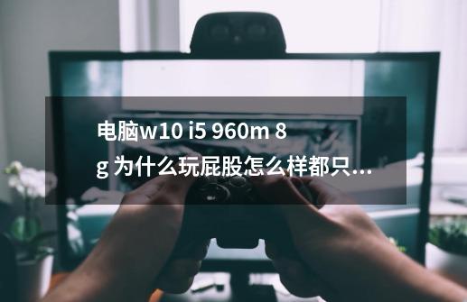 电脑w10 i5 960m 8g 为什么玩屁股怎么样都只有60fps-第1张-游戏信息-龙启网