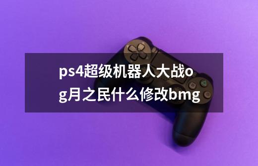 ps4超级机器人大战og月之民什么修改bmg-第1张-游戏信息-龙启网