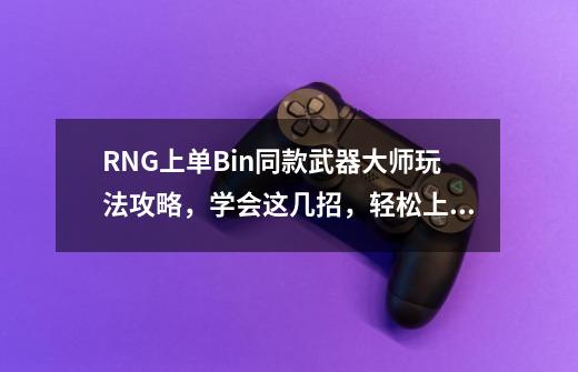 RNG上单Bin同款武器大师玩法攻略，学会这几招，轻松上钻石-第1张-游戏信息-龙启网