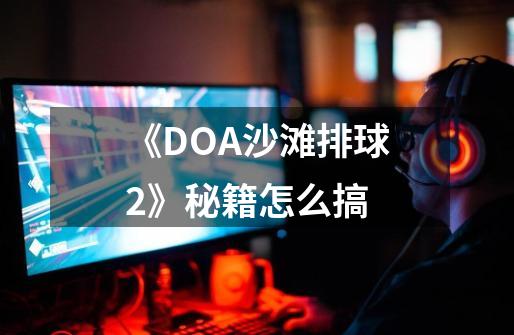 《DOA沙滩排球2》秘籍怎么搞-第1张-游戏信息-龙启网