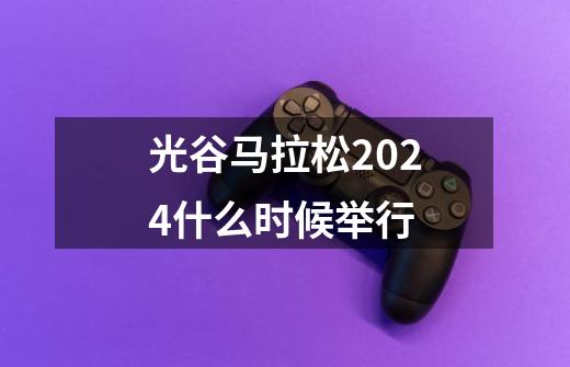 光谷马拉松2024什么时候举行-第1张-游戏信息-龙启网