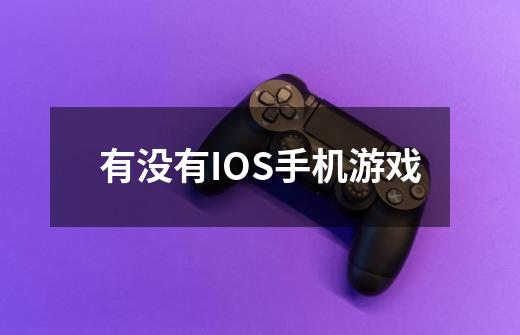 有没有IOS手机游戏-第1张-游戏信息-龙启网