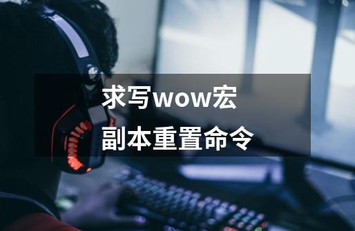 求写wow宏副本重置命令-第1张-游戏信息-龙启网